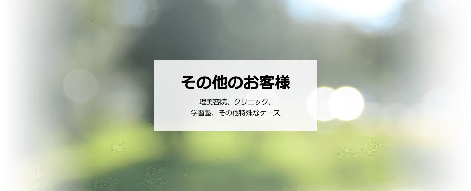 その他のお客様 理美容院、クリニック、学習塾、その他特殊なケース